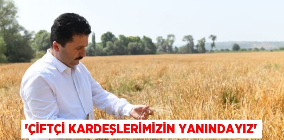 “ÇİFTÇİ KARDEŞLERİMİZİN YANINDAYIZ”