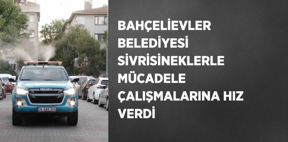 BAHÇELİEVLER BELEDİYESİ SİVRİSİNEKLERLE MÜCADELE ÇALIŞMALARINA HIZ VERDİ