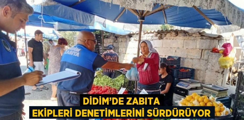 DİDİM’DE ZABITA EKİPLERİ DENETİMLERİNİ SÜRDÜRÜYOR