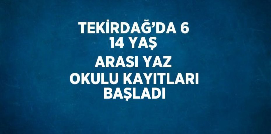 TEKİRDAĞ’DA 6 14 YAŞ ARASI YAZ OKULU KAYITLARI BAŞLADI
