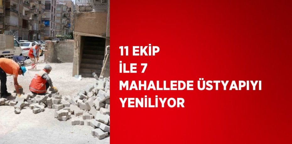 11 EKİP İLE 7 MAHALLEDE ÜSTYAPIYI YENİLİYOR