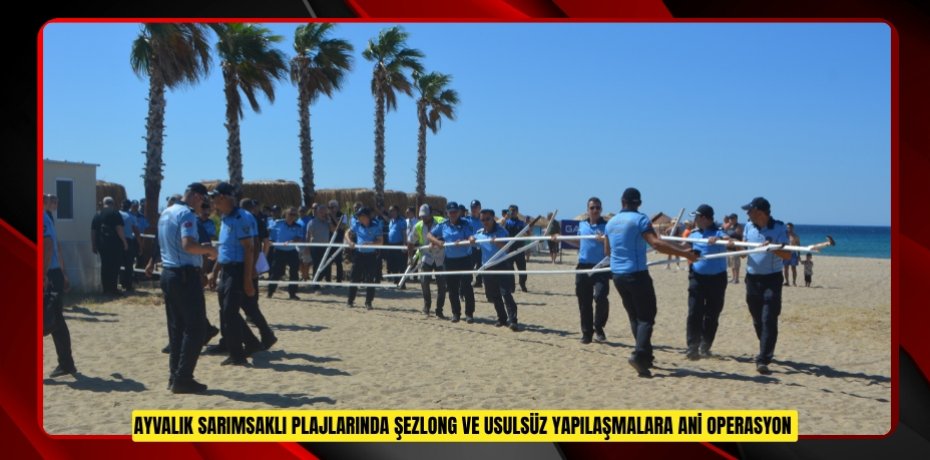 Ayvalık Sarımsaklı plajlarında şezlong ve usulsüz yapılaşmalara ani operasyon  