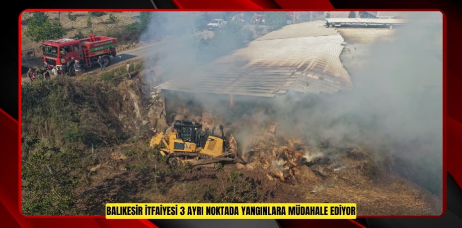 BALIKESİR İTFAİYESİ, 3 AYRI NOKTADA YANGINLARA MÜDAHALE EDİYOR