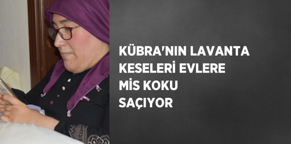 KÜBRA’NIN LAVANTA KESELERİ EVLERE MİS KOKU SAÇIYOR