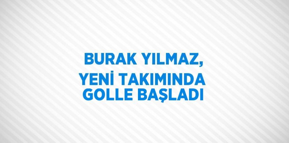 BURAK YILMAZ, YENİ TAKIMINDA GOLLE BAŞLADI