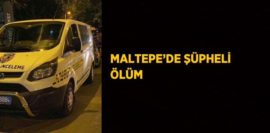 MALTEPE’DE ŞÜPHELİ ÖLÜM