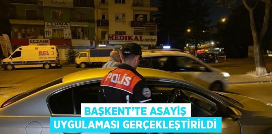 BAŞKENT’TE ASAYİŞ UYGULAMASI GERÇEKLEŞTİRİLDİ