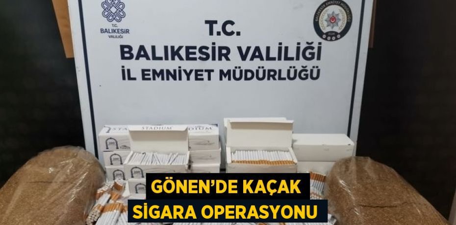 GÖNEN’DE KAÇAK SİGARA OPERASYONU