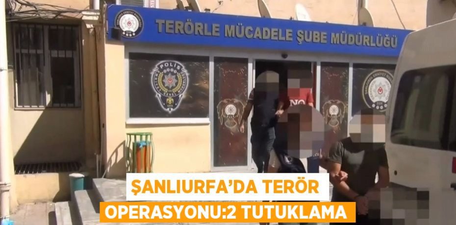 ŞANLIURFA’DA TERÖR OPERASYONU:2 TUTUKLAMA