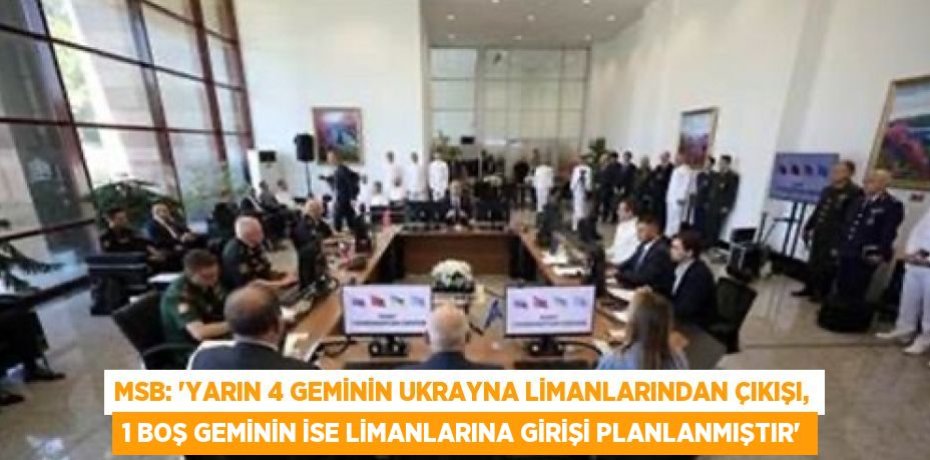 MSB: 'YARIN 4 GEMİNİN UKRAYNA LİMANLARINDAN ÇIKIŞI, 1 BOŞ GEMİNİN İSE LİMANLARINA GİRİŞİ PLANLANMIŞTIR'