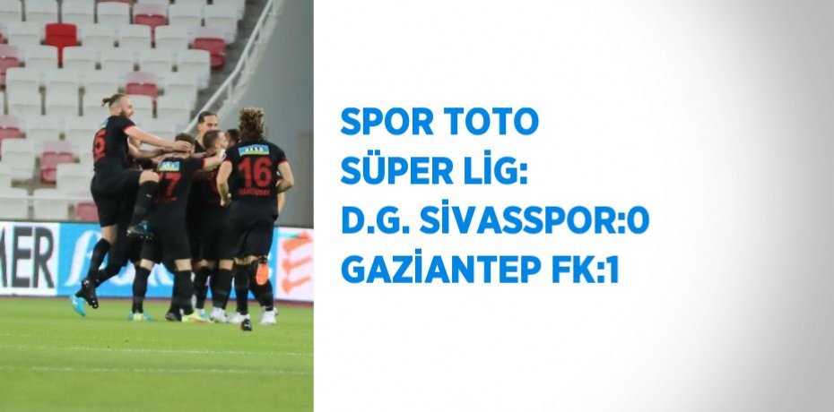 SPOR TOTO SÜPER LİG: D.G. SİVASSPOR:0 GAZİANTEP FK:1