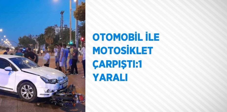 OTOMOBİL İLE MOTOSİKLET ÇARPIŞTI:1 YARALI