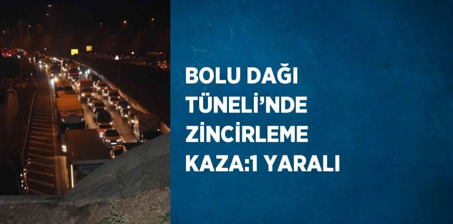 BOLU DAĞI TÜNELİ’NDE ZİNCİRLEME KAZA:1 YARALI