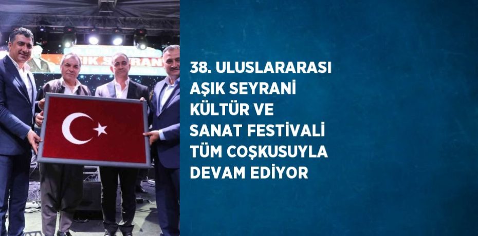 38. ULUSLARARASI AŞIK SEYRANİ KÜLTÜR VE SANAT FESTİVALİ TÜM COŞKUSUYLA DEVAM EDİYOR