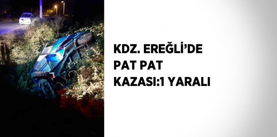 KDZ. EREĞLİ’DE PAT PAT KAZASI:1 YARALI