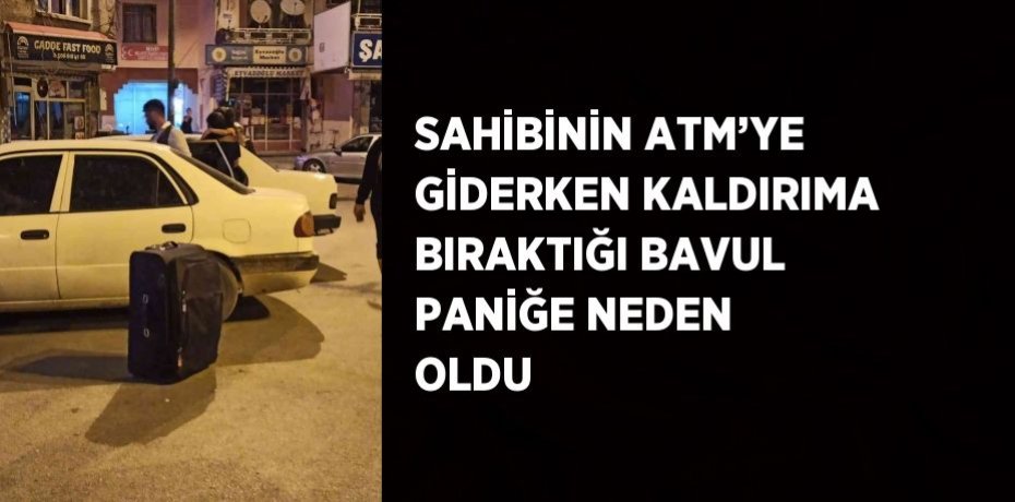 SAHİBİNİN ATM’YE GİDERKEN KALDIRIMA BIRAKTIĞI BAVUL PANİĞE NEDEN OLDU