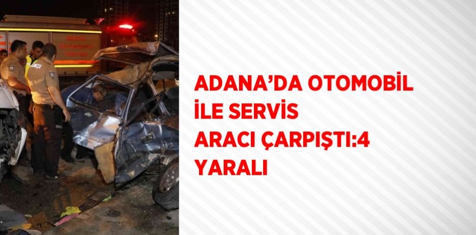 ADANA’DA OTOMOBİL İLE SERVİS ARACI ÇARPIŞTI:4 YARALI