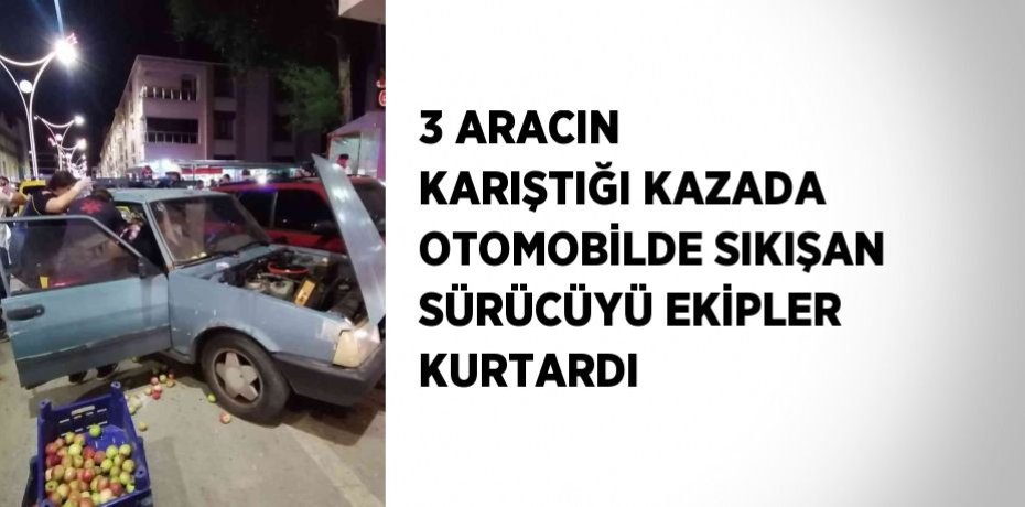 3 ARACIN KARIŞTIĞI KAZADA OTOMOBİLDE SIKIŞAN SÜRÜCÜYÜ EKİPLER KURTARDI