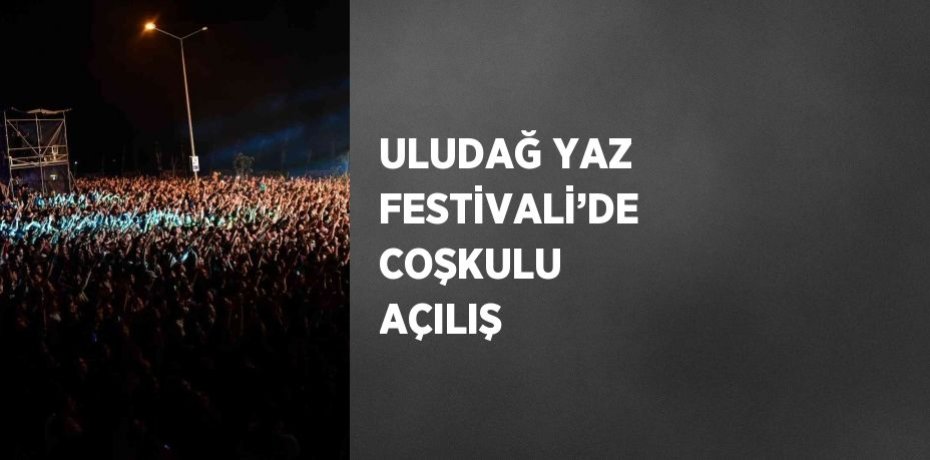ULUDAĞ YAZ FESTİVALİ’DE COŞKULU AÇILIŞ