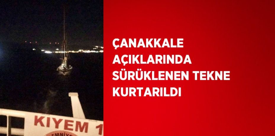 ÇANAKKALE AÇIKLARINDA SÜRÜKLENEN TEKNE KURTARILDI