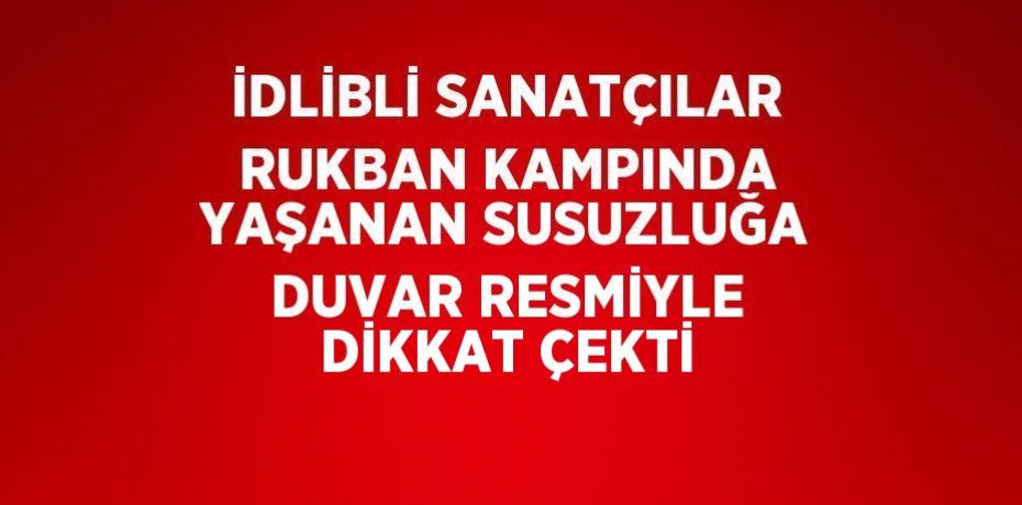 İDLİBLİ SANATÇILAR RUKBAN KAMPINDA YAŞANAN SUSUZLUĞA DUVAR RESMİYLE DİKKAT ÇEKTİ