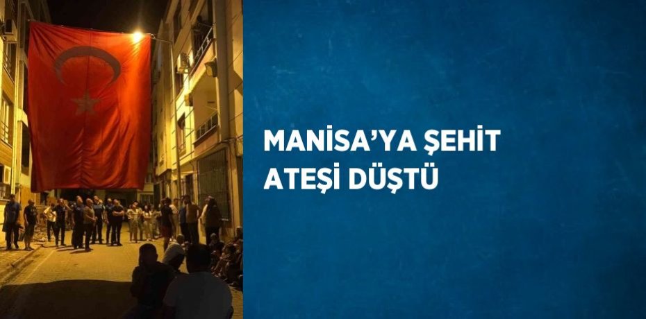MANİSA’YA ŞEHİT ATEŞİ DÜŞTÜ