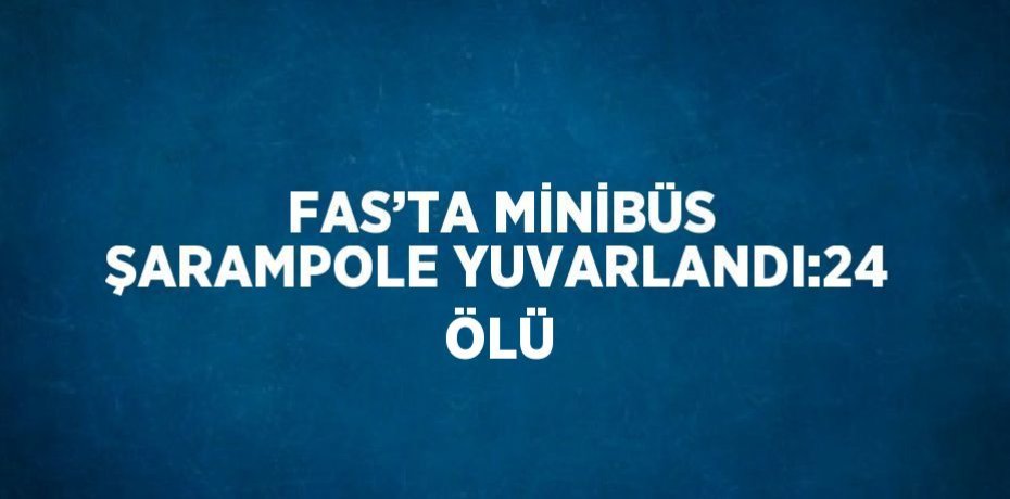 FAS’TA MİNİBÜS ŞARAMPOLE YUVARLANDI:24 ÖLÜ
