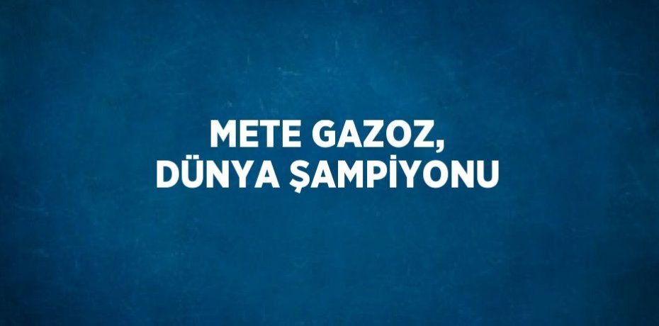 METE GAZOZ, DÜNYA ŞAMPİYONU