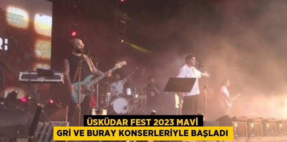 ÜSKÜDAR FEST 2023 MAVİ GRİ VE BURAY KONSERLERİYLE BAŞLADI