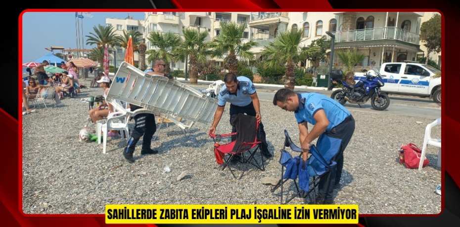 SAHİLLERDE ZABITA EKİPLERİ PLAJ İŞGALİNE İZİN VERMİYOR
