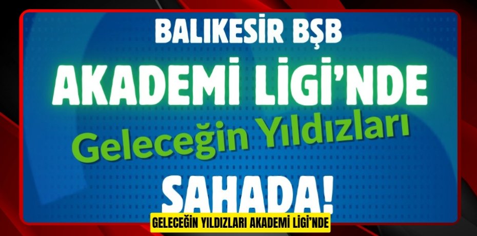 GELECEĞİN YILDIZLARI AKADEMİ LİGİ’NDE