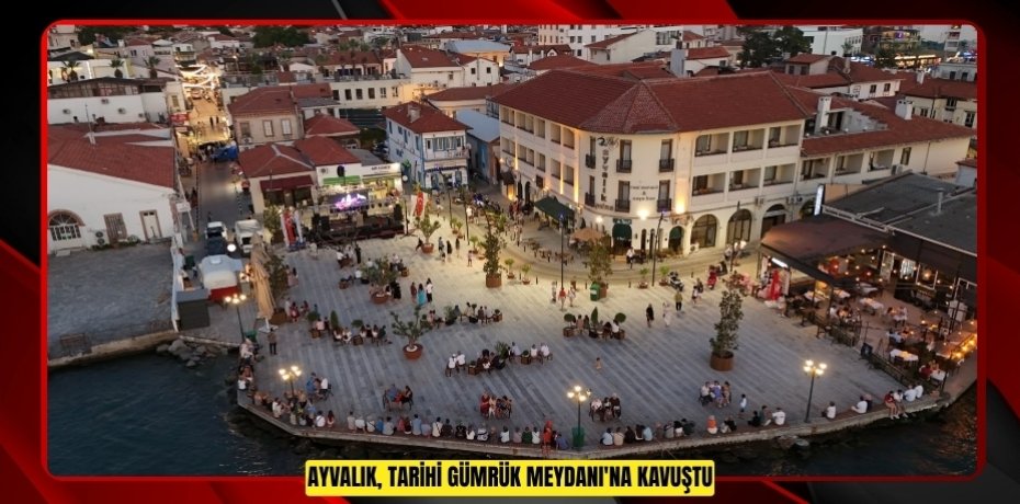 AYVALIK, TARİHİ GÜMRÜK MEYDANI'NA KAVUŞTU