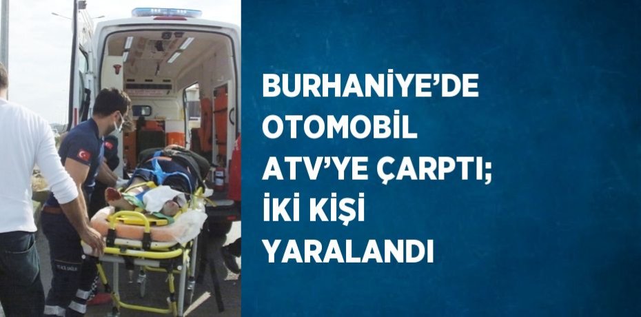 BURHANİYE’DE OTOMOBİL ATV’YE ÇARPTI; İKİ KİŞİ YARALANDI