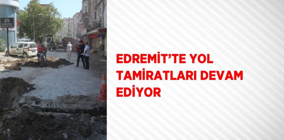 EDREMİT’TE YOL TAMİRATLARI DEVAM EDİYOR