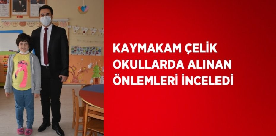 KAYMAKAM ÇELİK OKULLARDA ALINAN ÖNLEMLERİ İNCELEDİ