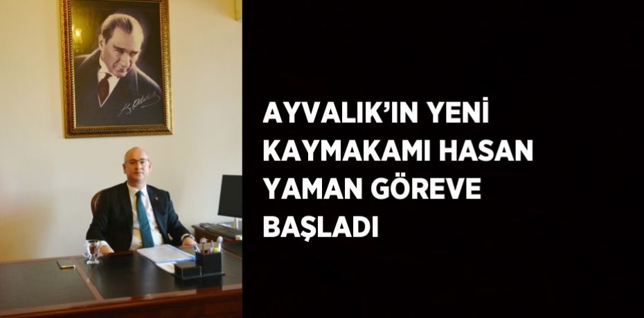 AYVALIK’IN YENİ KAYMAKAMI HASAN YAMAN GÖREVE BAŞLADI