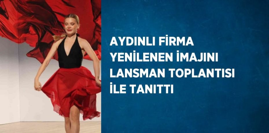 AYDINLI FİRMA YENİLENEN İMAJINI LANSMAN TOPLANTISI İLE TANITTI