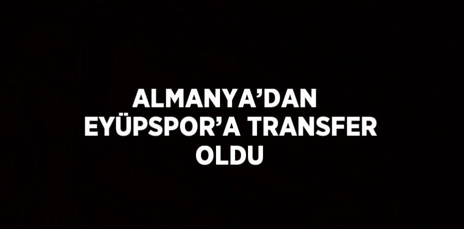 ALMANYA’DAN  EYÜPSPOR’A TRANSFER OLDU