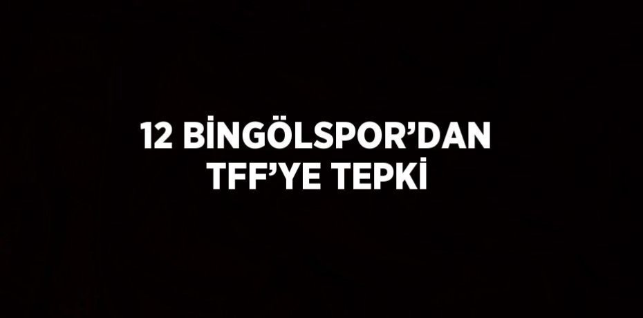 12 BİNGÖLSPOR’DAN TFF’YE TEPKİ