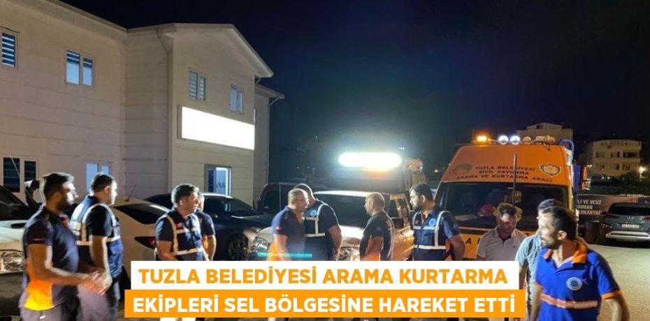 TUZLA BELEDİYESİ ARAMA KURTARMA EKİPLERİ SEL BÖLGESİNE HAREKET ETTİ