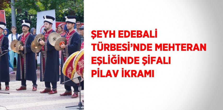 ŞEYH EDEBALİ TÜRBESİ’NDE MEHTERAN EŞLİĞİNDE ŞİFALI PİLAV İKRAMI