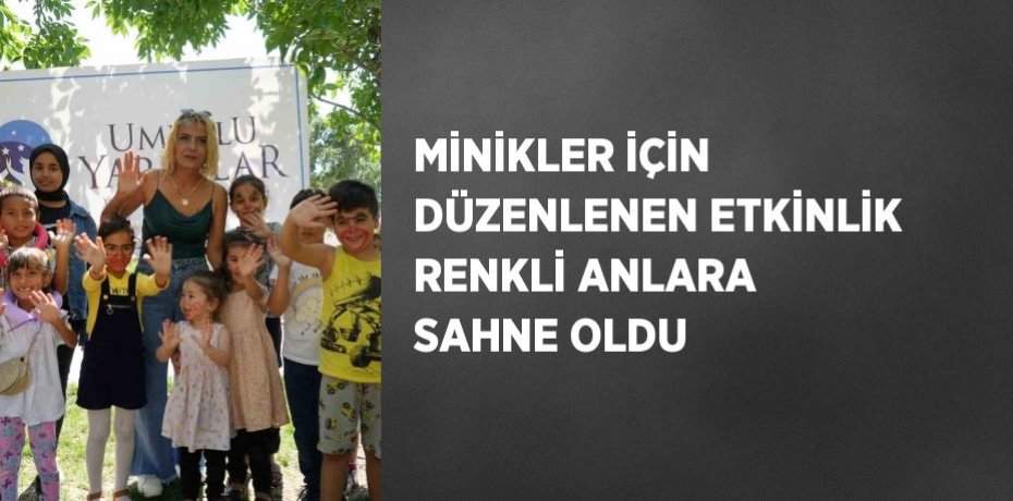 MİNİKLER İÇİN DÜZENLENEN ETKİNLİK RENKLİ ANLARA SAHNE OLDU