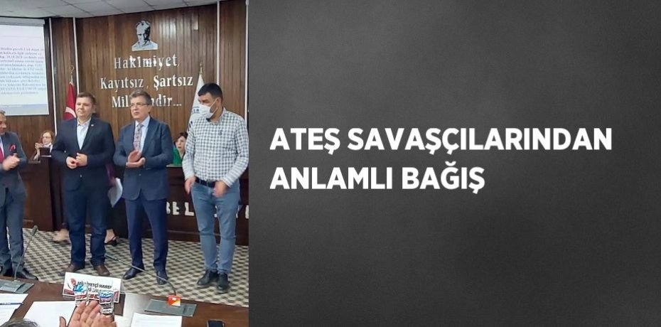 ATEŞ SAVAŞÇILARINDAN ANLAMLI BAĞIŞ