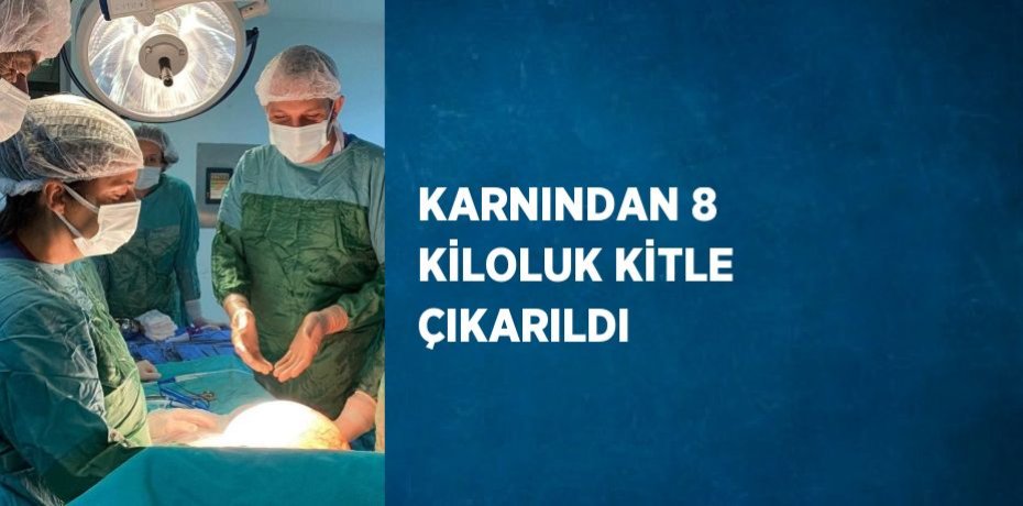 KARNINDAN 8 KİLOLUK KİTLE ÇIKARILDI