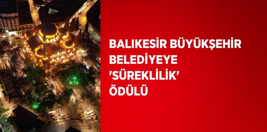 BALIKESİR BÜYÜKŞEHİR BELEDİYEYE 'SÜREKLİLİK' ÖDÜLÜ