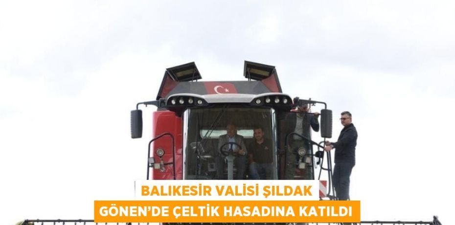 BALIKESİR VALİSİ ŞILDAK GÖNEN’DE ÇELTİK HASADINA KATILDI