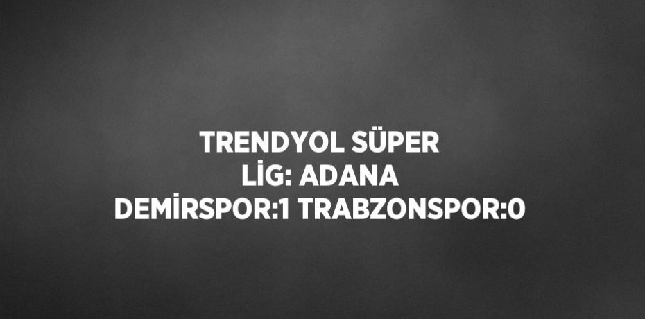 TRENDYOL SÜPER LİG: ADANA DEMİRSPOR:1 TRABZONSPOR:0