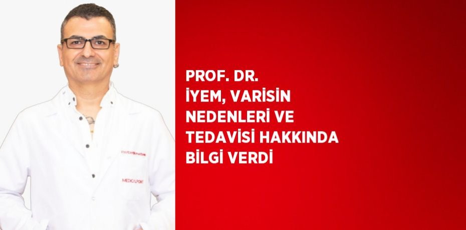 PROF. DR. İYEM, VARİSİN NEDENLERİ VE TEDAVİSİ HAKKINDA BİLGİ VERDİ