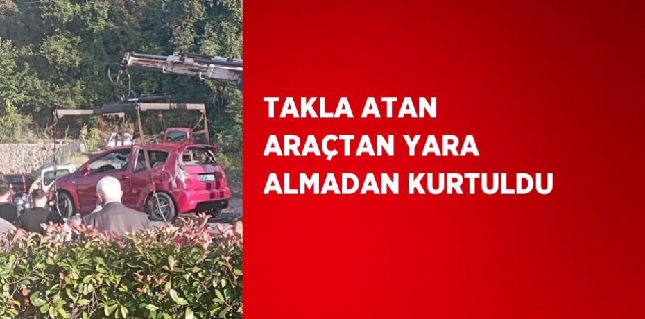 TAKLA ATAN ARAÇTAN YARA ALMADAN KURTULDU