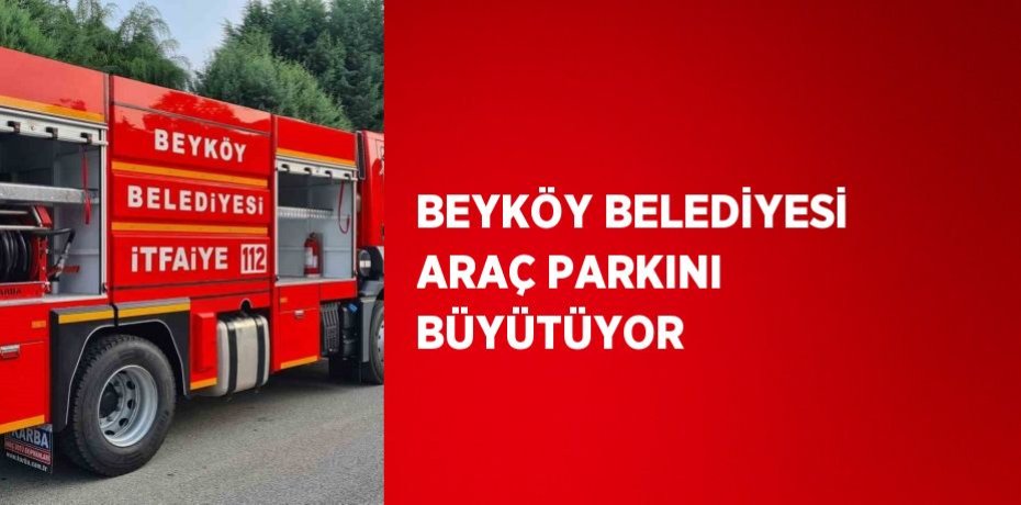 BEYKÖY BELEDİYESİ ARAÇ PARKINI BÜYÜTÜYOR